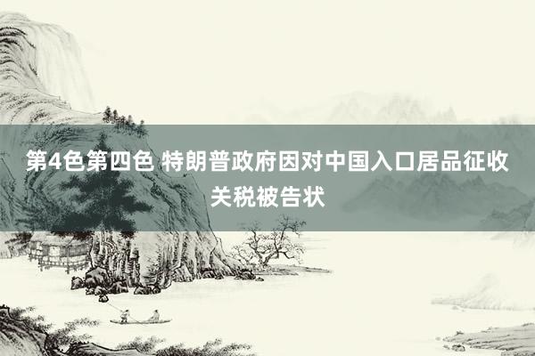 第4色第四色 特朗普政府因对中国入口居品征收关税被告状