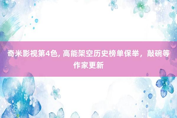 奇米影视第4色， 高能架空历史榜单保举，敲碗等作家更新