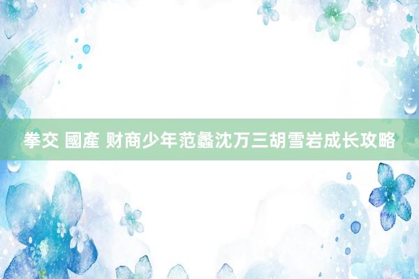 拳交 國產 财商少年范蠡沈万三胡雪岩成长攻略