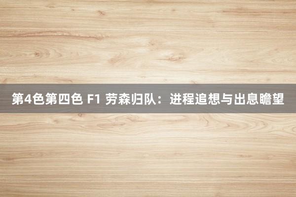 第4色第四色 F1 劳森归队：进程追想与出息瞻望