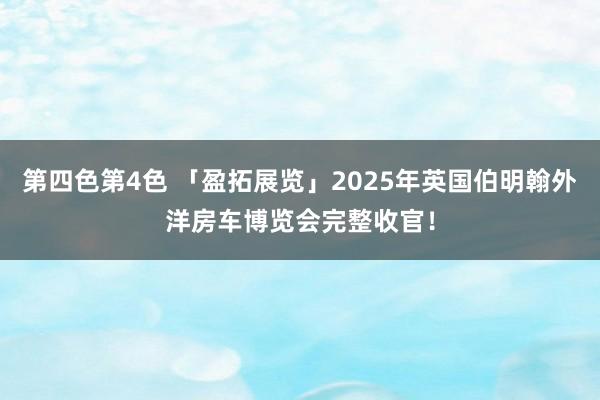 第四色第4色 「盈拓展览」2025年英国伯明翰外洋房车博览会完整收官！