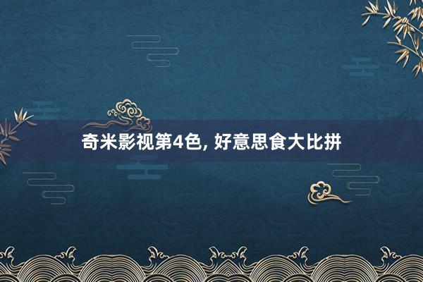 奇米影视第4色， 好意思食大比拼