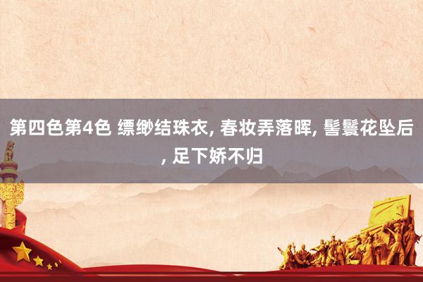 第四色第4色 缥缈结珠衣， 春妆弄落晖， 髻鬟花坠后， 足下娇不归