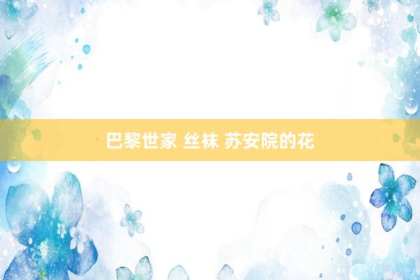 巴黎世家 丝袜 苏安院的花