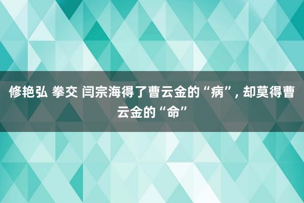 修艳弘 拳交 闫宗海得了曹云金的“病”， 却莫得曹云金的“命”