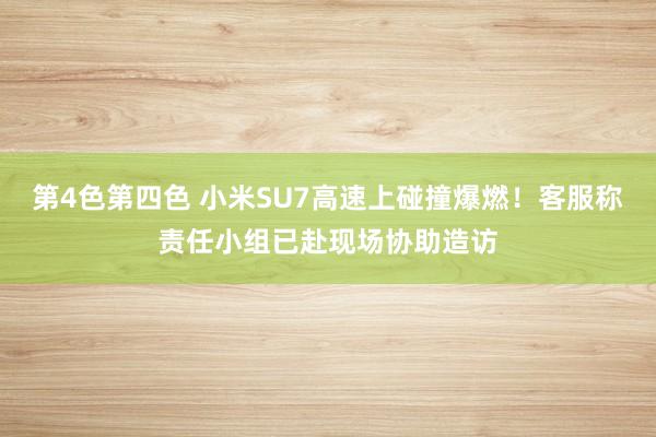 第4色第四色 小米SU7高速上碰撞爆燃！客服称责任小组已赴现场协助造访