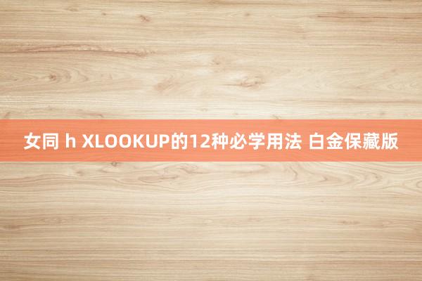 女同 h XLOOKUP的12种必学用法 白金保藏版