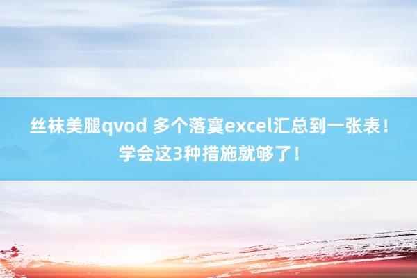丝袜美腿qvod 多个落寞excel汇总到一张表！学会这3种措施就够了！