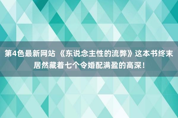 第4色最新网站 《东说念主性的流弊》这本书终末居然藏着七个令婚配满盈的高深！