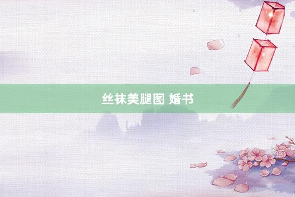 丝袜美腿图 婚书