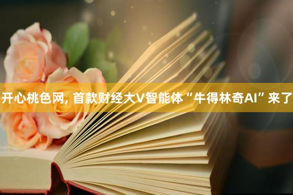 开心桃色网， 首款财经大V智能体“牛得林奇AI”来了